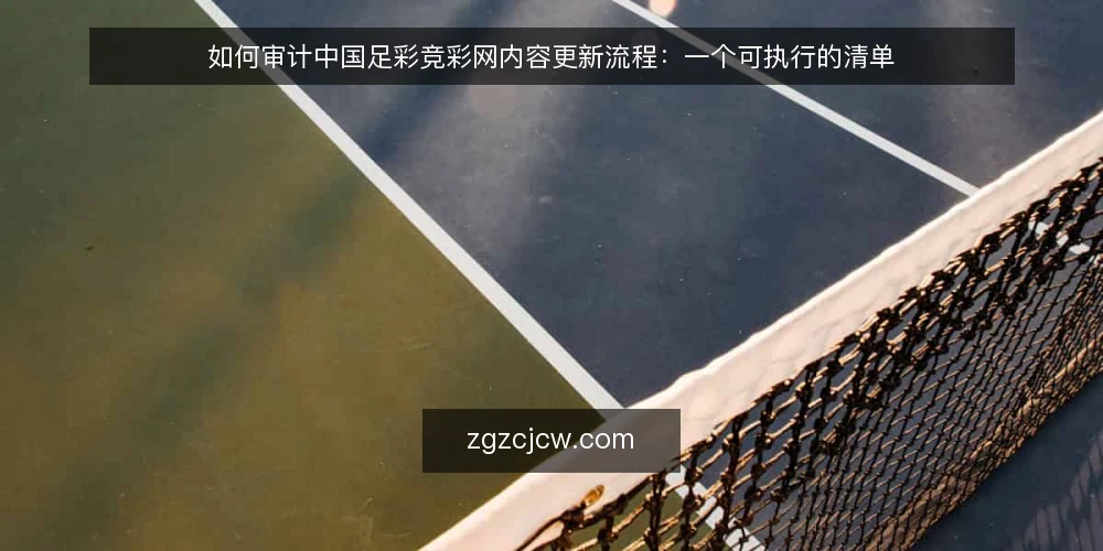 如何审计中国足彩竞彩网内容更新流程：一个可执行的清单 — 为什么现在要审计中国足彩竞彩网内容更新 配图