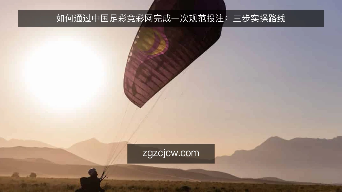 如何通过中国足彩竞彩网完成一次规范投注:三步实操路线