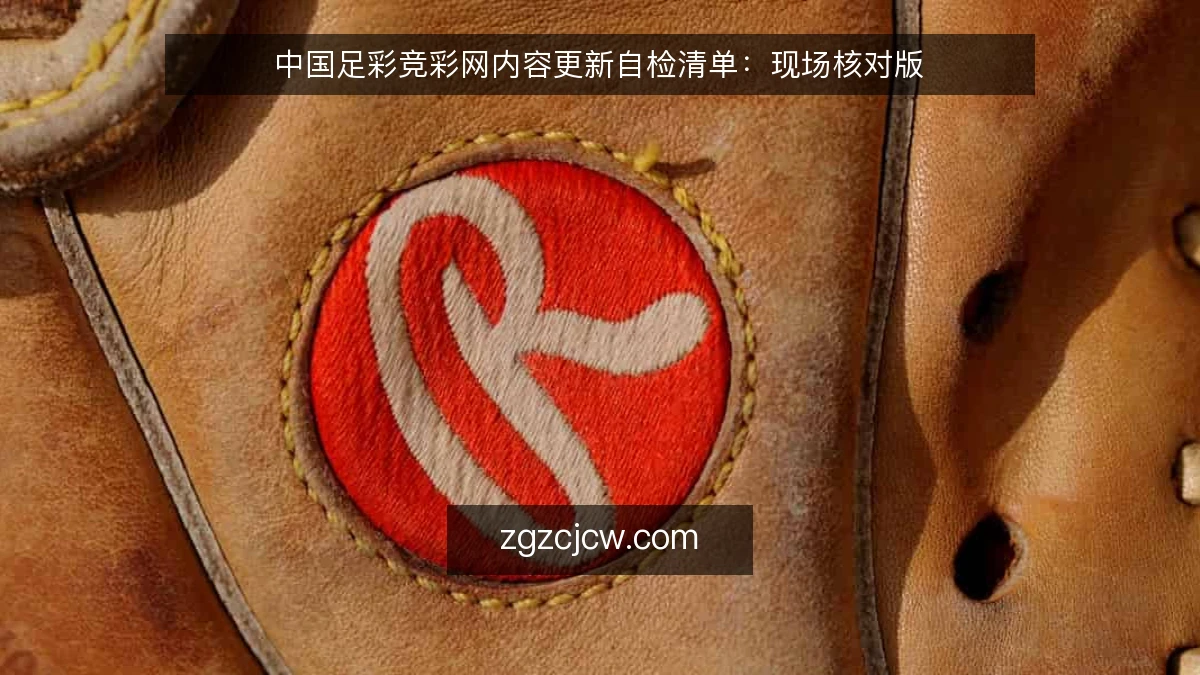 中国足彩竞彩网内容更新自检清单：现场核对版