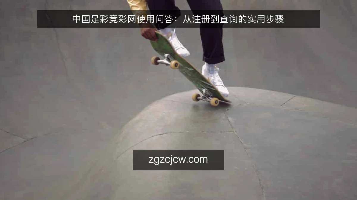 中国足彩竞彩网使用问答：从注册到查询的实用步骤