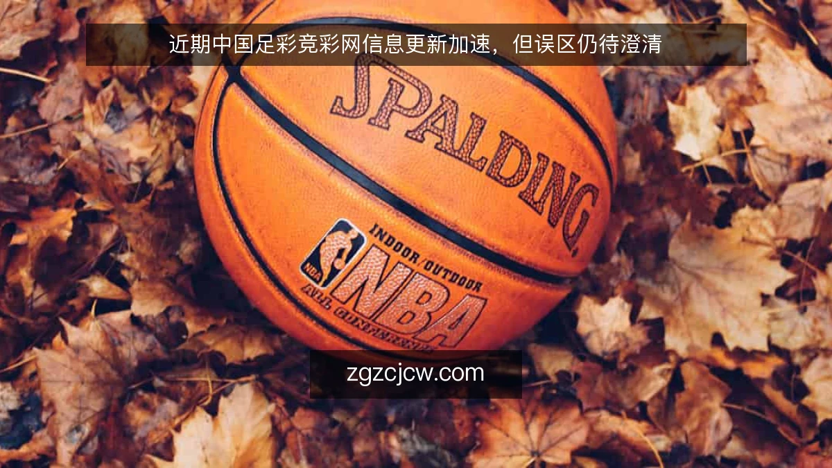 近期中国足彩竞彩网信息更新加速，但误区仍待澄清