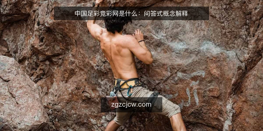 中国足彩竞彩网是什么:问答式概念解释 — 先弄清中国足彩竞彩网指的是什么 配图