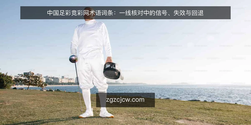 中国足彩竞彩网术语词条:一线核对中的信号、失效与回退 — 信号词条:哪些迹象值得先记录 配图