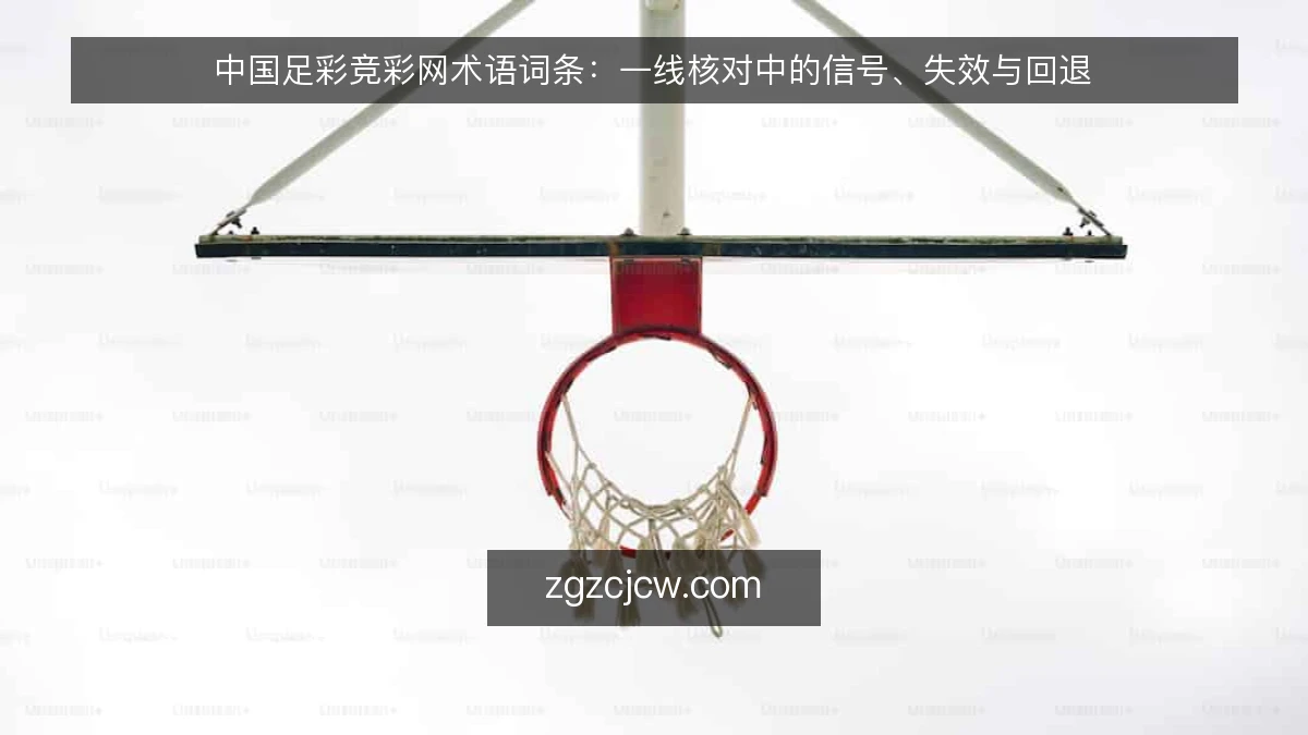 中国足彩竞彩网术语词条:一线核对中的信号、失效与回退
