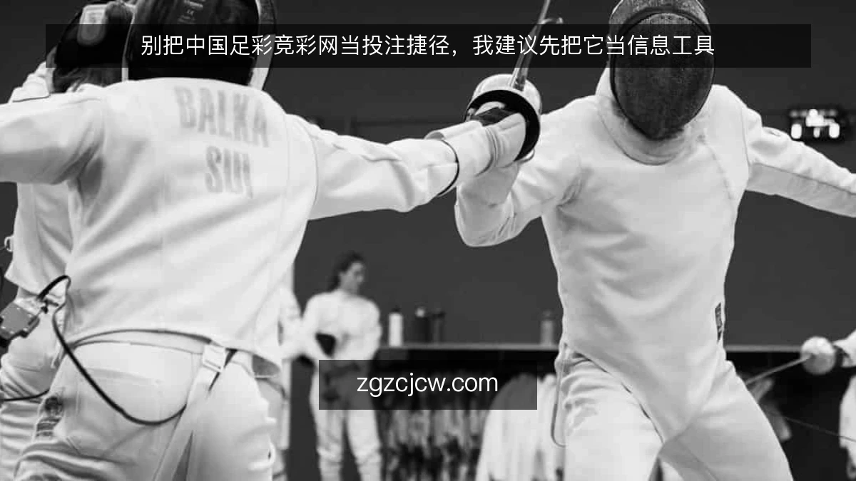 别把中国足彩竞彩网当投注捷径,我建议先把它当信息工具