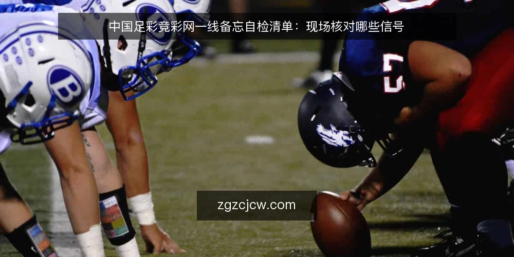 中国足彩竞彩网一线备忘自检清单:现场核对哪些信号 — 先看哪些信号 配图